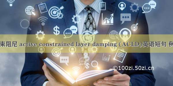 主动约束阻尼 active constrained layer damping (ACLD)英语短句 例句大全