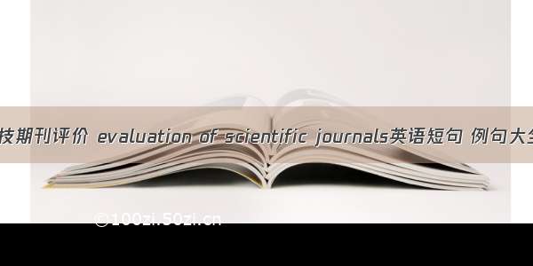 科技期刊评价 evaluation of scientific journals英语短句 例句大全