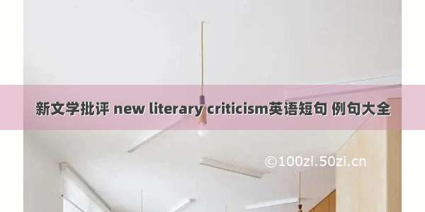 新文学批评 new literary criticism英语短句 例句大全