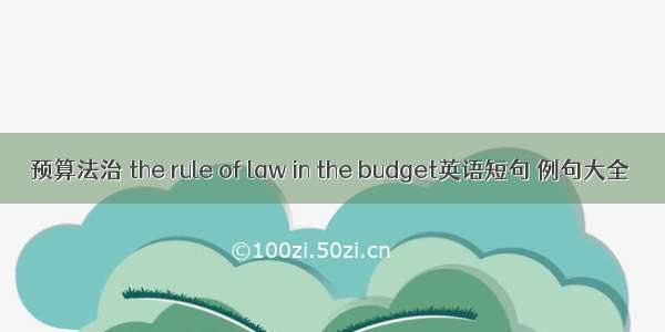 预算法治 the rule of law in the budget英语短句 例句大全