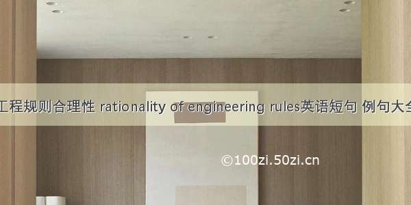 工程规则合理性 rationality of engineering rules英语短句 例句大全