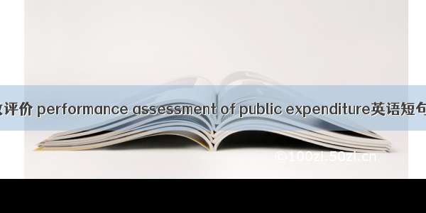 公共支出绩效评价 performance assessment of public expenditure英语短句 例句大全