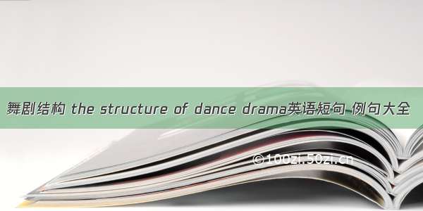 舞剧结构 the structure of dance drama英语短句 例句大全