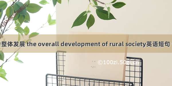 农村社会整体发展 the overall development of rural society英语短句 例句大全