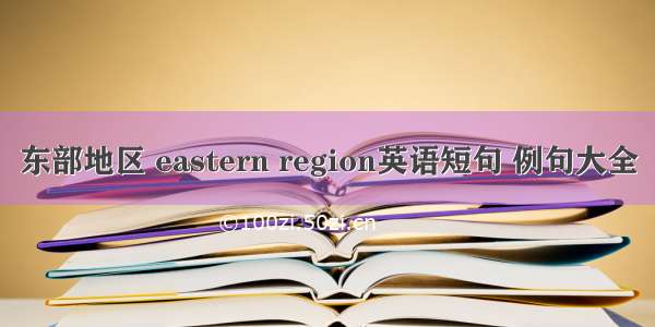 东部地区 eastern region英语短句 例句大全