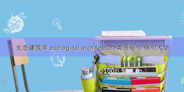生态建筑学 ecological architecture英语短句 例句大全