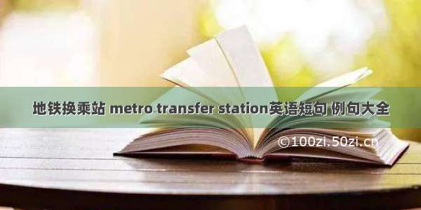 地铁换乘站 metro transfer station英语短句 例句大全