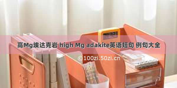 高Mg埃达克岩 high Mg adakite英语短句 例句大全