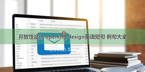 开放性设计 opening design英语短句 例句大全