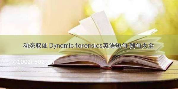 动态取证 Dynamic forensics英语短句 例句大全