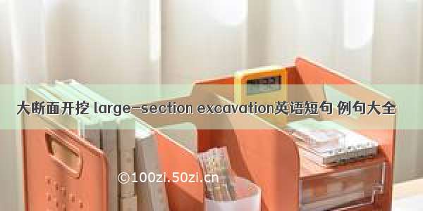 大断面开挖 large-section excavation英语短句 例句大全