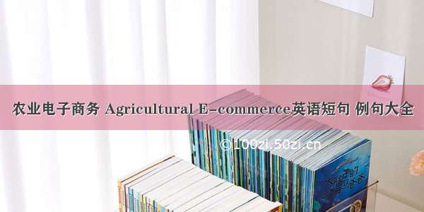 农业电子商务 Agricultural E-commerce英语短句 例句大全
