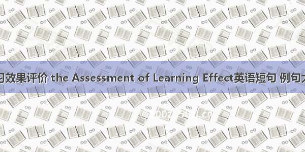 学习效果评价 the Assessment of Learning Effect英语短句 例句大全