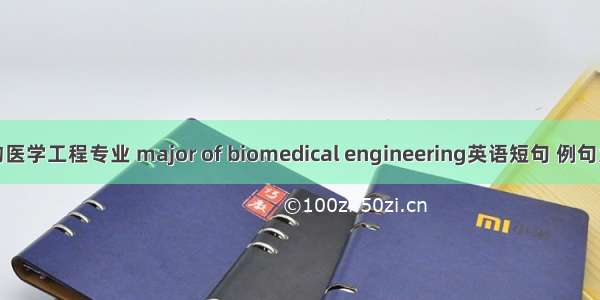 生物医学工程专业 major of biomedical engineering英语短句 例句大全