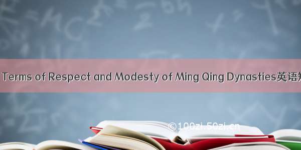 明清敬谦语 The Terms of Respect and Modesty of Ming Qing Dynasties英语短句 例句大全