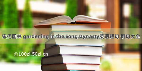 宋代园林 gardening in the Song Dynasty英语短句 例句大全