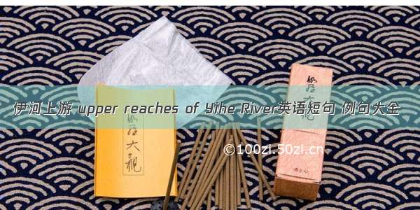 伊河上游 upper reaches of Yihe River英语短句 例句大全