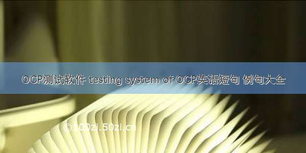 OCP测试软件 testing system of OCP英语短句 例句大全