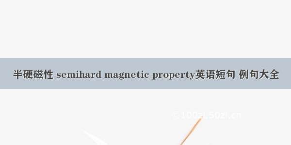 半硬磁性 semihard magnetic property英语短句 例句大全