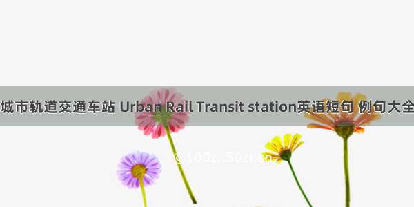 城市轨道交通车站 Urban Rail Transit station英语短句 例句大全