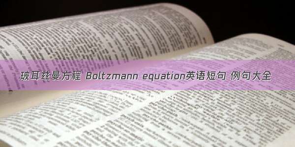 玻耳兹曼方程 Boltzmann equation英语短句 例句大全