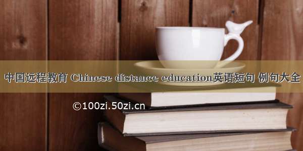 中国远程教育 Chinese distance education英语短句 例句大全
