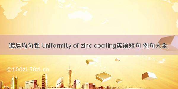 镀层均匀性 Uniformity of zinc coating英语短句 例句大全