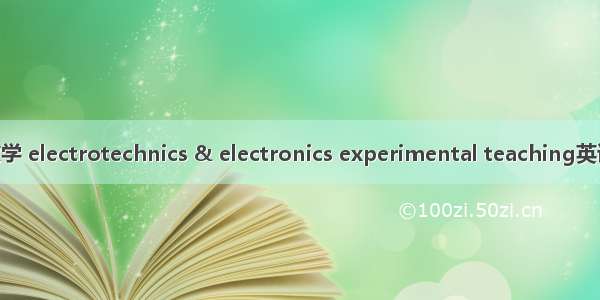 电工电子实验教学 electrotechnics & electronics experimental teaching英语短句 例句大全