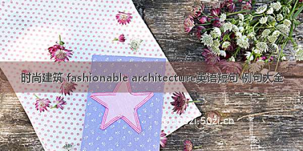 时尚建筑 fashionable architecture英语短句 例句大全