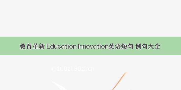 教育革新 Education Innovation英语短句 例句大全