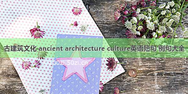 古建筑文化 ancient architecture culture英语短句 例句大全