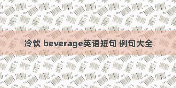 冷饮 beverage英语短句 例句大全