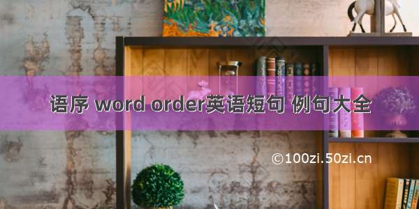 语序 word order英语短句 例句大全