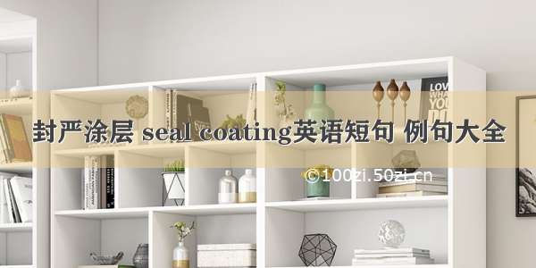 封严涂层 seal coating英语短句 例句大全