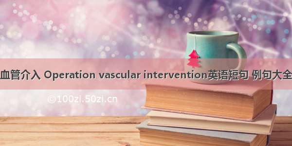 血管介入 Operation vascular intervention英语短句 例句大全