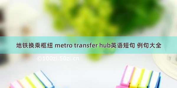 地铁换乘枢纽 metro transfer hub英语短句 例句大全