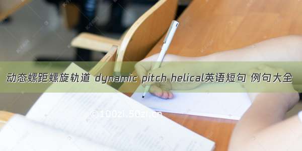 动态螺距螺旋轨道 dynamic pitch helical英语短句 例句大全