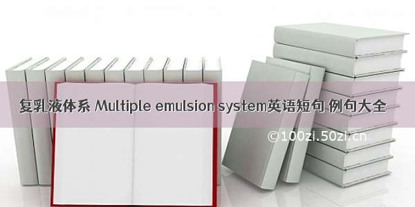 复乳液体系 Multiple emulsion system英语短句 例句大全