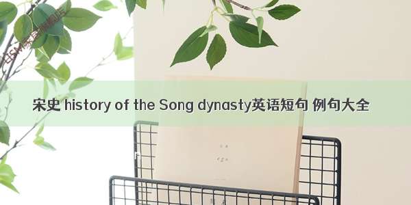 宋史 history of the Song dynasty英语短句 例句大全