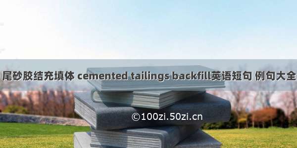 尾砂胶结充填体 cemented tailings backfill英语短句 例句大全