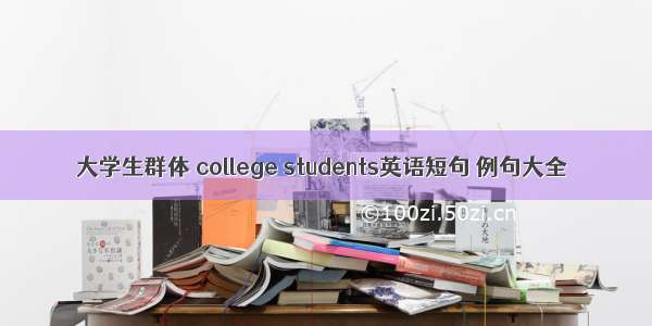 大学生群体 college students英语短句 例句大全