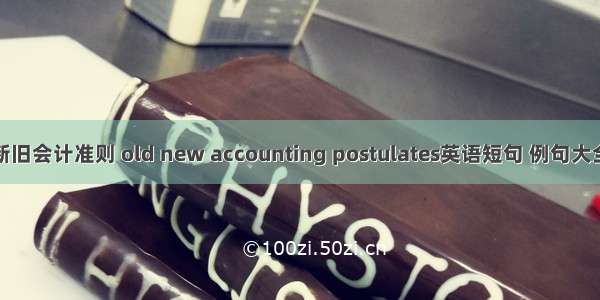 新旧会计准则 old new accounting postulates英语短句 例句大全