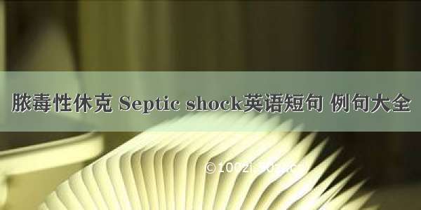 脓毒性休克 Septic shock英语短句 例句大全