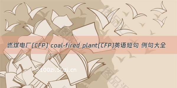 燃煤电厂(CFP) coal-fired plant(CFP)英语短句 例句大全