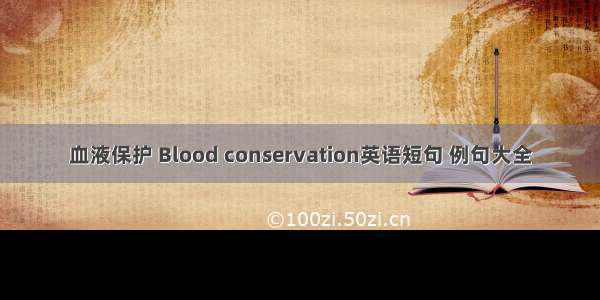 血液保护 Blood conservation英语短句 例句大全