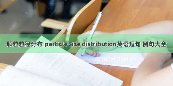 颗粒粒径分布 particle size distribution英语短句 例句大全