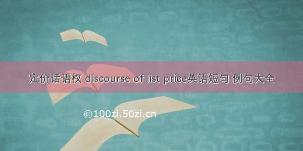 定价话语权 discourse of list price英语短句 例句大全