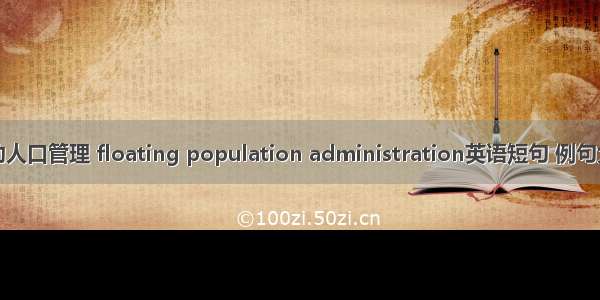 流动人口管理 floating population administration英语短句 例句大全