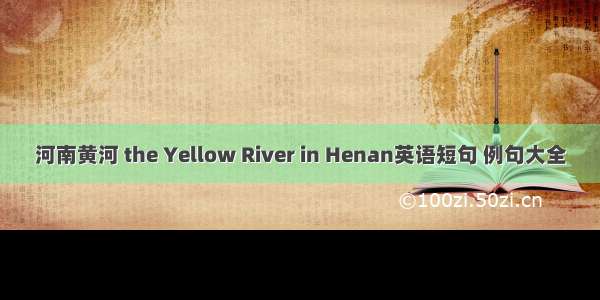 河南黄河 the Yellow River in Henan英语短句 例句大全
