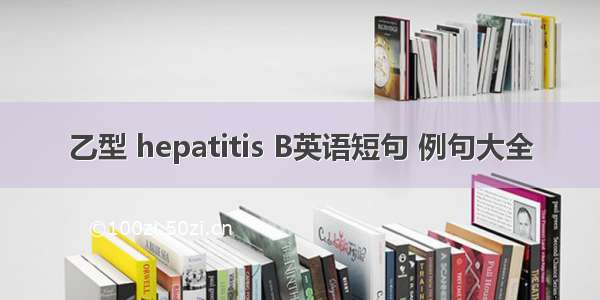 乙型 hepatitis B英语短句 例句大全